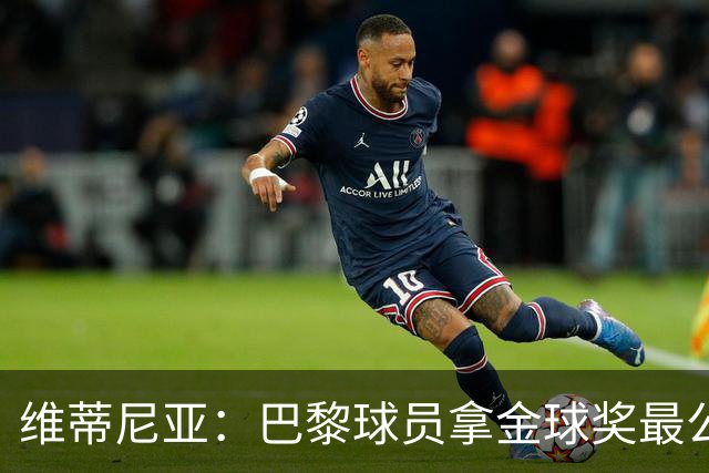 维蒂尼亚：巴黎球员拿金球奖最公平；主帅从不让你安于现状